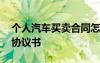 個人汽車買賣合同怎么寫 個人汽車買賣合同協(xié)議書