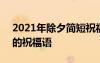 2021年除夕簡(jiǎn)短祝福語(yǔ)福語(yǔ) 2022關(guān)于除夕的祝福語(yǔ)