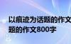以痕跡為話題的作文800字初中 以痕跡為話題的作文800字