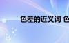 色差的近義詞 色差的解釋及造句