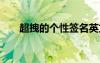 超拽的個性簽名英文 超拽的個性簽名