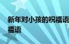 新年對小孩的祝福語有哪些 新年對小孩的祝福語