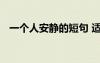 一個(gè)人安靜的短句 適合一個(gè)人安靜的句子