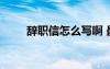辭職信怎么寫啊 最新辭職信怎么寫
