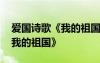 愛國(guó)詩(shī)歌《我的祖國(guó)》朗誦視頻 愛國(guó)詩(shī)歌《我的祖國(guó)》