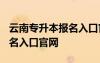云南專升本報名入口官網(wǎng)2024 云南專升本報名入口官網(wǎng)