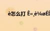 è怎么打 ê??è??éíμ??????ù±??¨