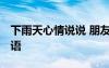 下雨天心情說(shuō)說(shuō) 朋友圈 下雨天的心情說(shuō)說(shuō)短語(yǔ)