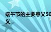 端午節(jié)的主要意義50字左右 端午節(jié)的主要意義