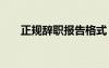 正規(guī)辭職報(bào)告格式 標(biāo)準(zhǔn)辭職報(bào)告格式
