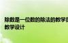 除數(shù)是一位數(shù)的除法的教學(xué)目標(biāo) 《除數(shù)是一位數(shù)的除法》的教學(xué)設(shè)計