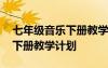 七年級音樂下冊教學(xué)計(jì)劃電子版 七年級音樂下冊教學(xué)計(jì)劃