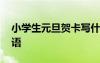 小學生元旦賀卡寫什么 小學生元旦卡片祝福語