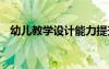 幼兒教學(xué)設(shè)計(jì)能力提升規(guī)劃 幼兒教學(xué)設(shè)計(jì)