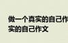 做一個(gè)真實(shí)的自己作文600字初中 做一個(gè)真實(shí)的自己作文