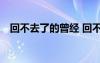 回不去了的曾經(jīng) 回不去的曾經(jīng)作文800字