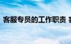 客服專(zhuān)員的工作職責(zé) 客服專(zhuān)員工作職責(zé)內(nèi)容