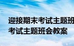 迎接期末考試主題班會教案及反思 迎接期末考試主題班會教案