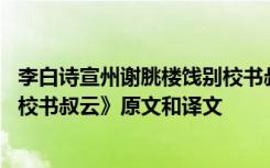 李白詩(shī)宣州謝朓樓餞別校書(shū)叔云拼音 李白《宣州謝眺樓餞別校書(shū)叔云》原文和譯文