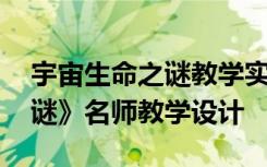 宇宙生命之謎教學(xué)實錄及點評 《宇宙生命之謎》名師教學(xué)設(shè)計