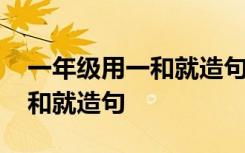 一年級用一和就造句的寫作方法 一年級用一和就造句