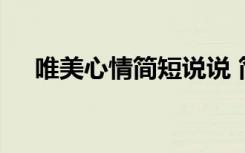 唯美心情簡(jiǎn)短說(shuō)說(shuō) 簡(jiǎn)短的唯美心情句子