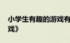 小學(xué)生有趣的游戲有哪些 小學(xué)生《有趣的游戲》