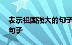 表示祖國強大的句子有哪些 表示祖國強大的句子