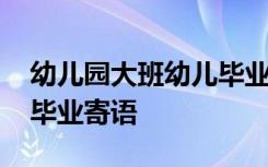 幼兒園大班幼兒畢業(yè)寄語大全 幼兒大班簡短畢業(yè)寄語