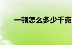 一頓怎么多少千克 一頓是是多少千克