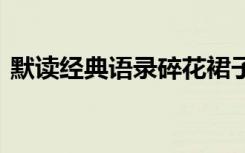 默讀經(jīng)典語錄碎花裙子原出處 默讀經(jīng)典語錄