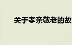 關(guān)于孝親敬老的故事 孝親敬老的故事