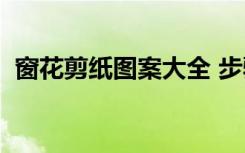 窗花剪紙圖案大全 步驟 教程 窗花剪紙圖案