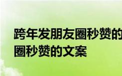 跨年發(fā)朋友圈秒贊的文案怎么寫 跨年發(fā)朋友圈秒贊的文案