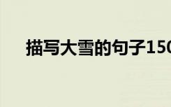 描寫大雪的句子150字 描寫大雪的句子