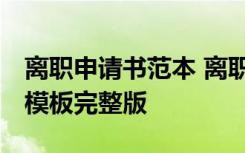 離職申請書范本 離職申請書怎么寫 離職申請模板完整版