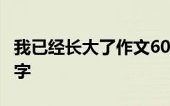 我已經(jīng)長(zhǎng)大了作文600 我已經(jīng)長(zhǎng)大了作文800字