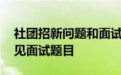 社團(tuán)招新問題和面試問題 社團(tuán)招新面試的常見面試題目