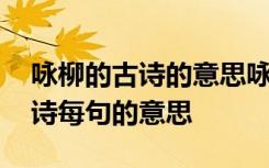 詠柳的古詩的意思詠柳這首詩的意思 詠柳古詩每句的意思