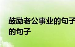 鼓勵老公事業(yè)的句子經(jīng)典語錄 鼓勵老公事業(yè)的句子
