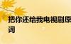 把你還給我電視劇原版 《把你還給我》的歌詞