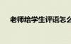 老師給學(xué)生評語怎么寫 老師給學(xué)生評語