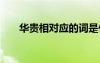 華貴相對(duì)應(yīng)的詞是什么 華貴的近義詞