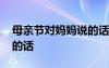 母親節(jié)對媽媽說的話有哪些 母親節(jié)對媽媽說的話
