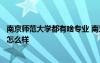 南京師范大學(xué)都有啥專業(yè) 南京師范大學(xué)有哪些專業(yè)專業(yè)排名怎么樣