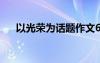 以光榮為話題作文600 光榮作文500字