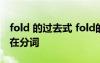 fold 的過去式 fold的過去式和過去分詞和現(xiàn)在分詞