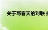 關(guān)于寫春天的對(duì)聯(lián) 描寫春天的經(jīng)典對(duì)聯(lián)