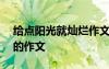 給點(diǎn)陽光就燦爛作文400字 給點(diǎn)陽光就燦爛的作文