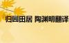 歸園田居 陶淵明翻譯 歸園田居陶淵明翻譯